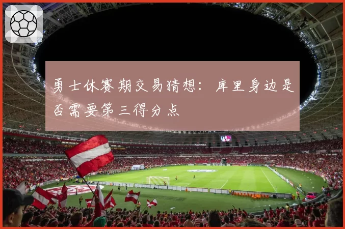 勇士休赛期交易猜想：库里身边是否需要第三得分点