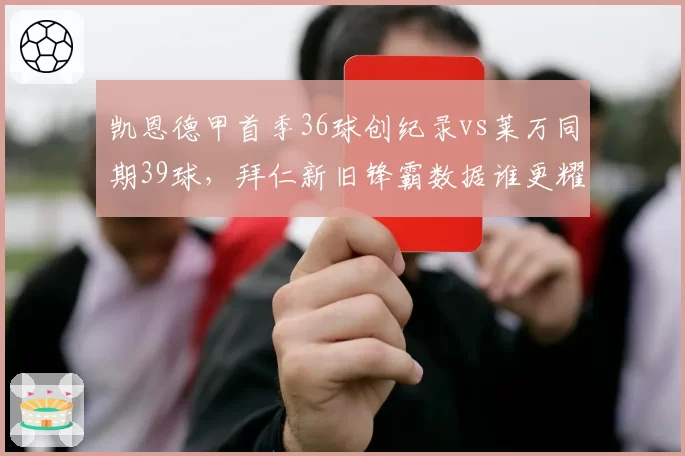 凯恩德甲首季36球创纪录vs莱万同期39球，拜仁新旧锋霸数据谁更耀眼