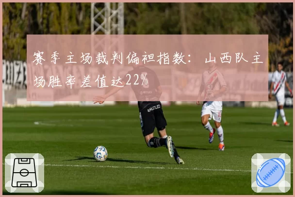赛季主场裁判偏袒指数：山西队主场胜率差值达22%