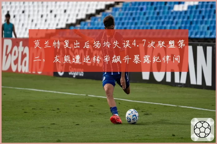 莫兰特复出后场均失误4.7次联盟第二，灰熊遭逆转率飙升暴露纪律问题