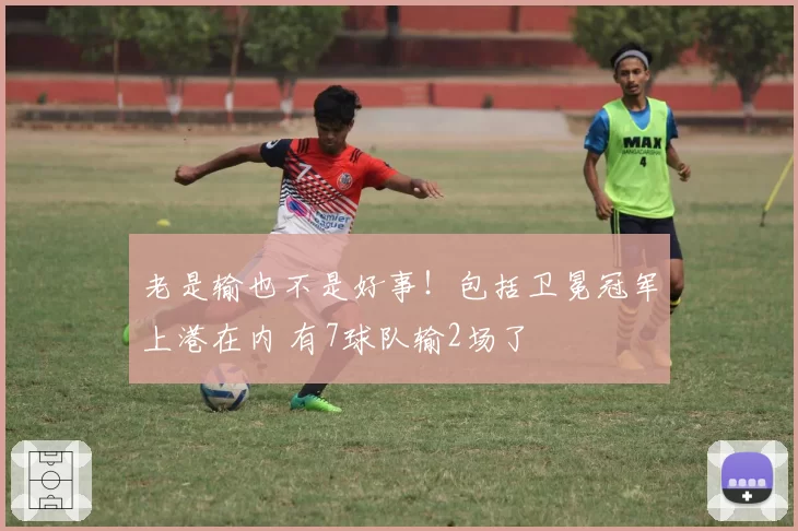 老是输也不是好事!包括卫冕冠军上港在内 有7球队输2场了