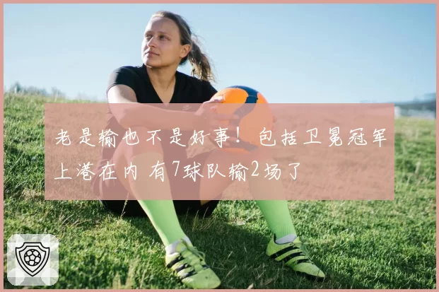 老是输也不是好事！包括卫冕冠军上港在内 有7球队输2场了