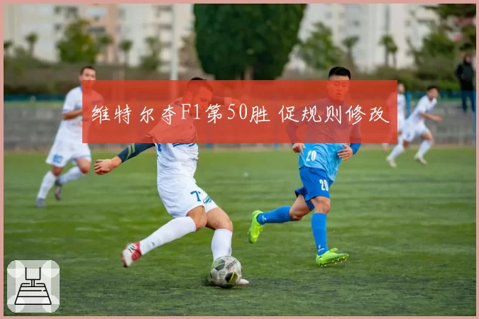 维特尔夺F1第50胜 促规则修改