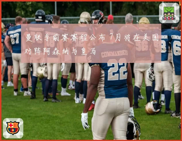 曼联季前赛赛程公布 7月将在美国对阵阿森纳与皇马