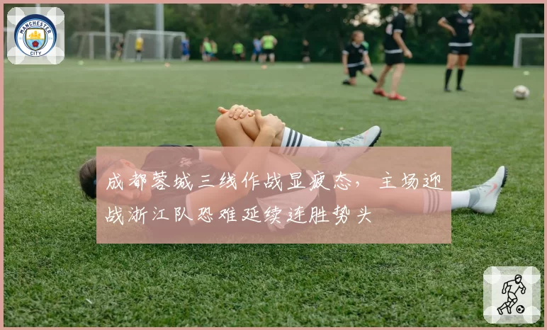 成都蓉城三线作战显疲态，主场迎战浙江队恐难延续连胜势头