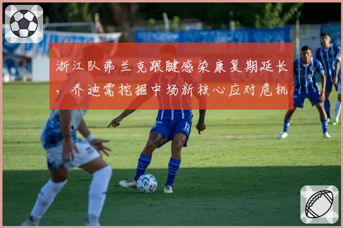 浙江队弗兰克跟腱感染康复期延长，乔迪需挖掘中场新核心应对危机