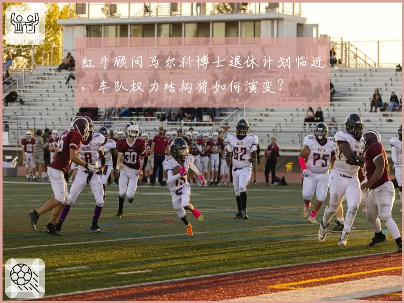 红牛顾问马尔科博士退休计划临近，车队权力结构将如何演变？