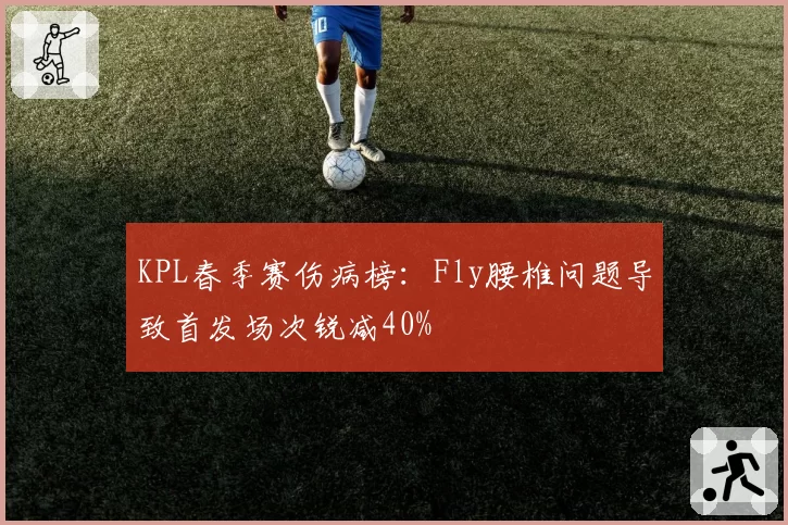 KPL春季赛伤病榜：Fly腰椎问题导致首发场次锐减40%