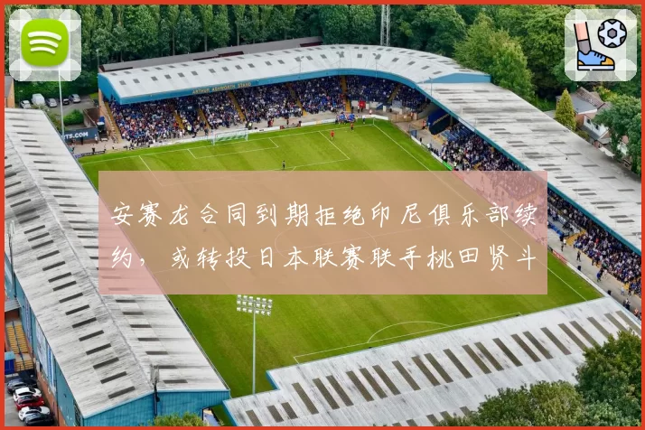 安赛龙合同到期拒绝印尼俱乐部续约，或转投日本联赛联手桃田贤斗