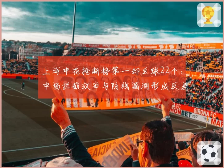 上海申花抢断榜第一却丢球22个,中场拦截效率与防线漏洞形成反差