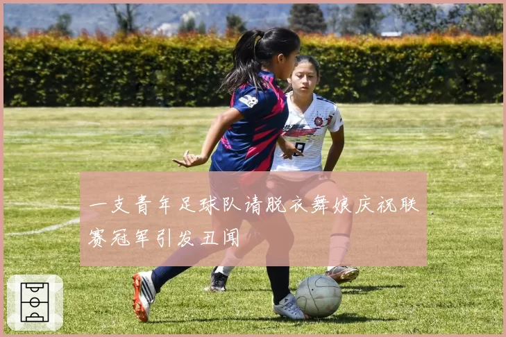 一支青年足球队请脱衣舞娘庆祝联赛冠军引发丑闻