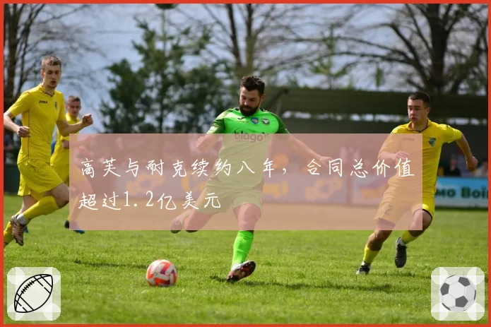 高芙与耐克续约八年，合同总价值超过1.2亿美元