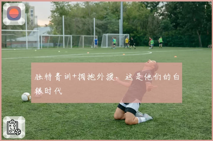独特青训+拥抱外援，这是他们的白银时代