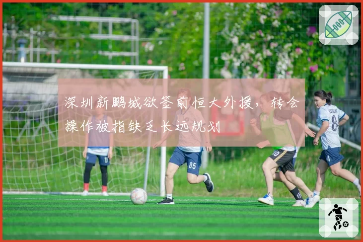 深圳新鹏城欲签前恒大外援，转会操作被指缺乏长远规划