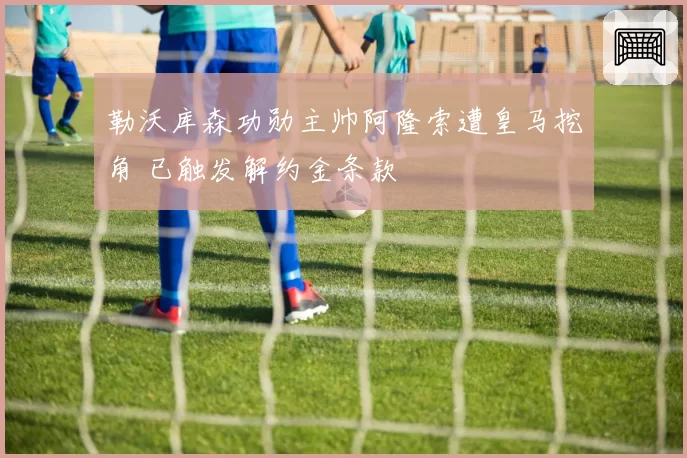 勒沃库森功勋主帅阿隆索遭皇马挖角 已触发解约金条款