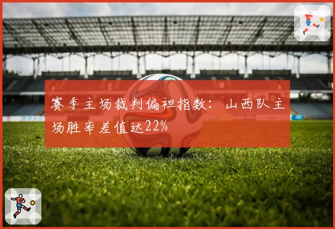 赛季主场裁判偏袒指数：山西队主场胜率差值达22%